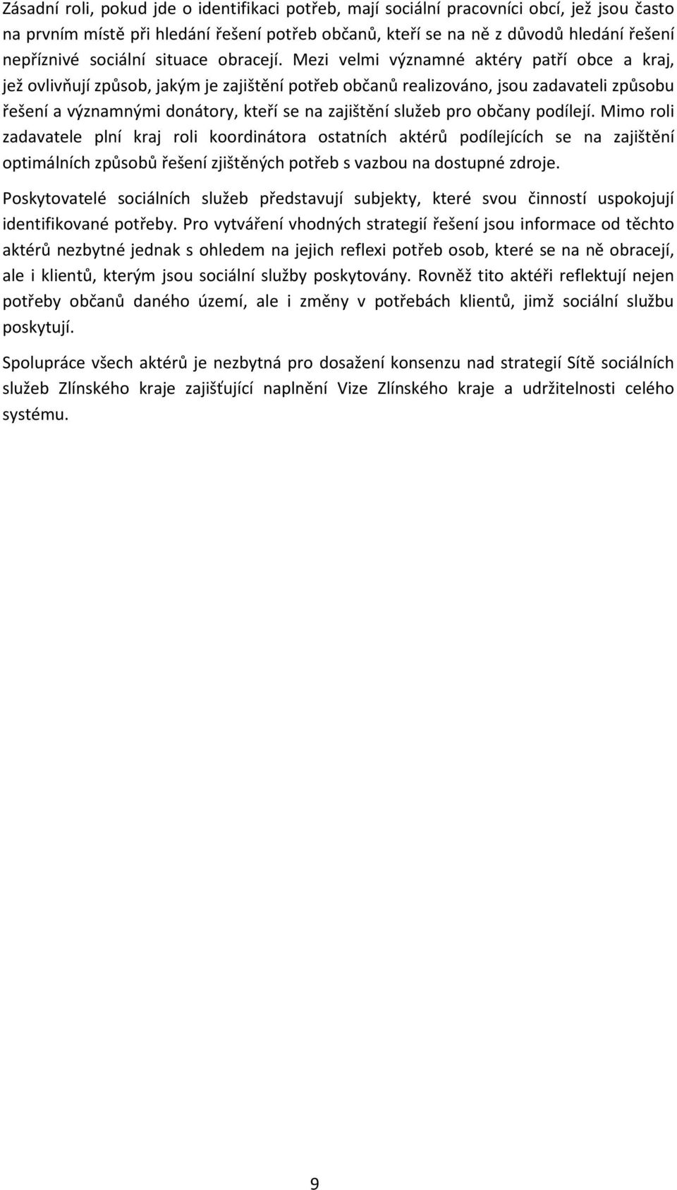 Mezi velmi významné aktéry patří obce a kraj, jež ovlivňují způsob, jakým je zajištění potřeb občanů realizováno, jsou zadavateli způsobu řešení a významnými donátory, kteří se na zajištění služeb