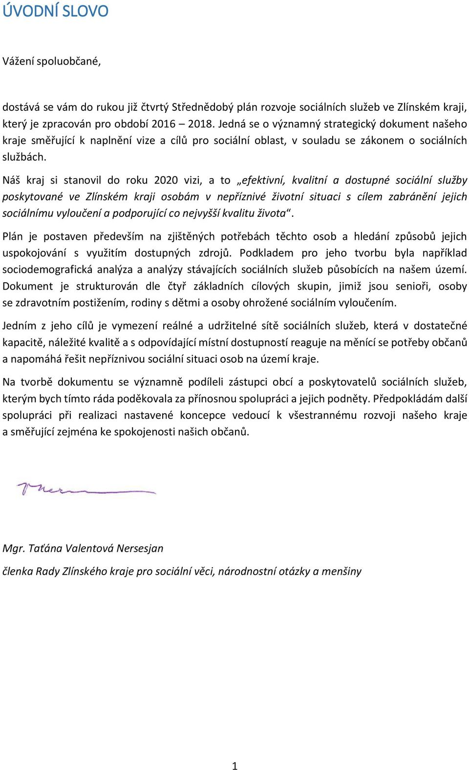 Náš kraj si stanovil do roku 2020 vizi, a to efektivní, kvalitní a dostupné sociální služby poskytované ve Zlínském kraji osobám v nepříznivé životní situaci s cílem zabránění jejich sociálnímu