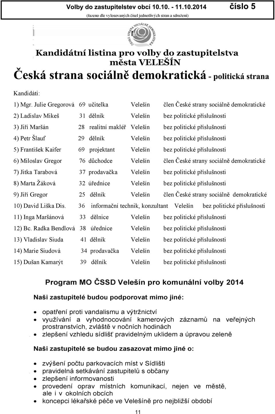 pøíslunosti 4) Petr lauf 29 dìlník Veleín bez politické pøíslunosti 5) Frantiek Kaifer 69 projektant Veleín bez politické pøíslunosti 6) Miloslav Gregor 76 dùchodce Veleín èlen Èeské strany sociálnì