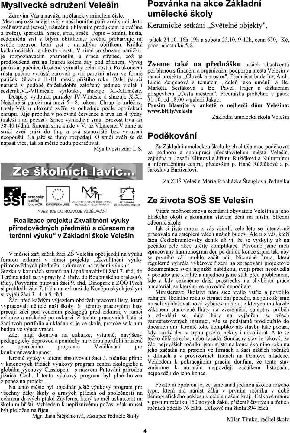 V zimì po shození parùkù, je rozpoznávacím znamením u srnce støapec, co je prodlouená srst na ourku kolem íly pod bøichem. Vývoj paøùkù: puènice (kostìné výrustky èelní kosti).