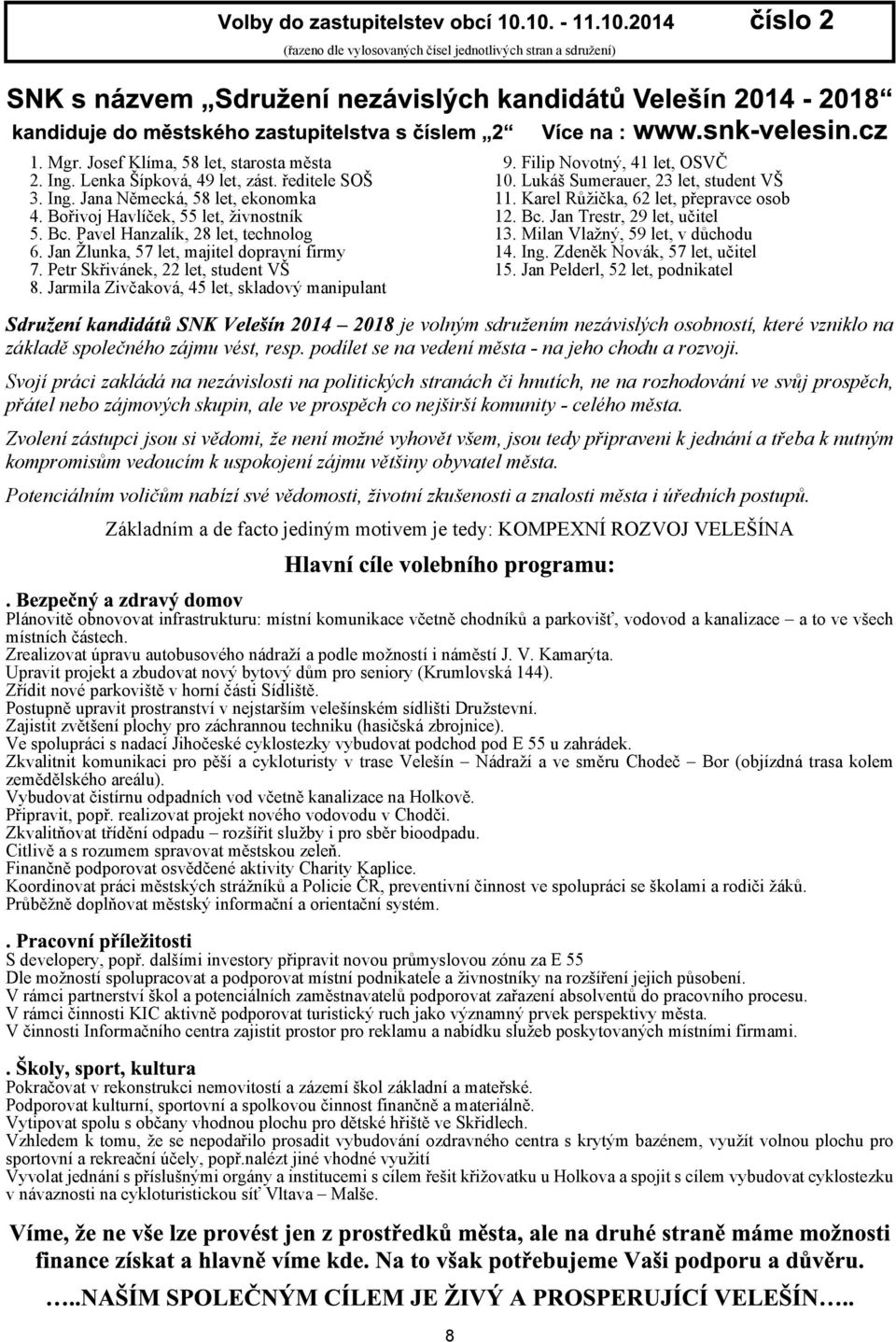 Milan Vlaný, 59 let, v dùchodu 6. Jan lunka, 57 let, majitel dopravní firmy 14. Ing. Zdenìk Novák, 57 let, uèitel 7. Petr Skøivánek, 22 let, student V 15. Jan Pelderl, 52 let, podnikatel 8.