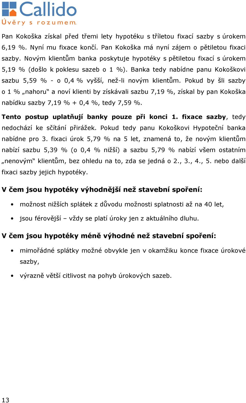 Pokud by šli sazby o 1 % nahoru a noví klienti by získávali sazbu 7,19 %, získal by pan Kokoška nabídku sazby 7,19 % + 0,4 %, tedy 7,59 %. Tento postup uplatňují banky pouze při konci 1.