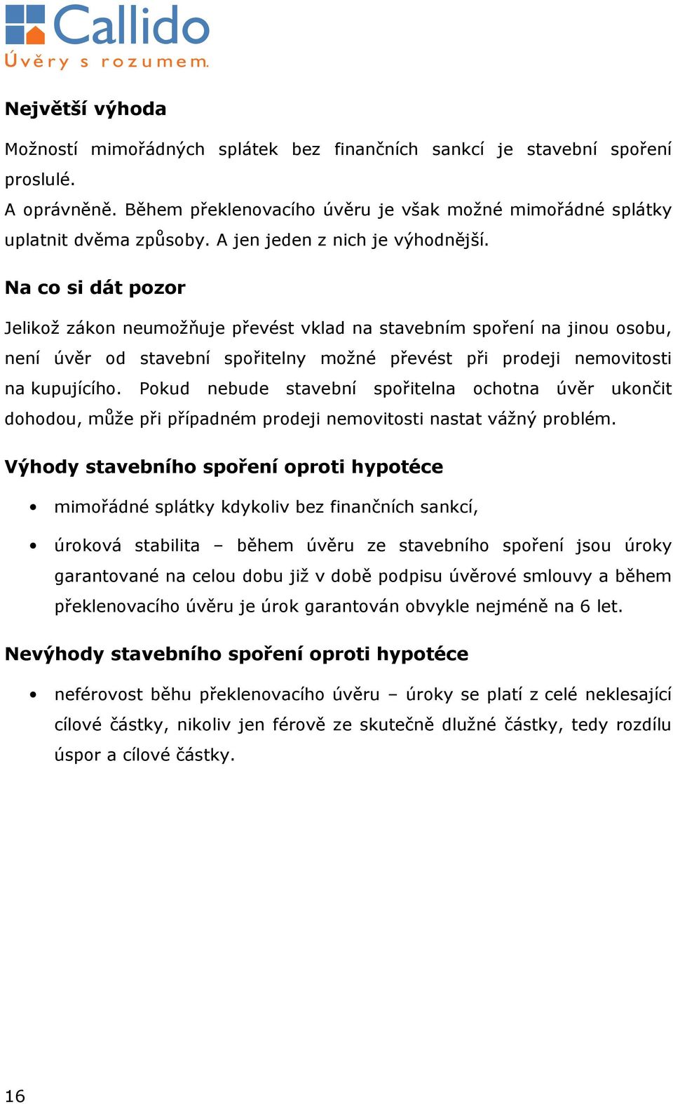 Na co si dát pozor Jelikož zákon neumožňuje převést vklad na stavebním spoření na jinou osobu, není úvěr od stavební spořitelny možné převést při prodeji nemovitosti na kupujícího.