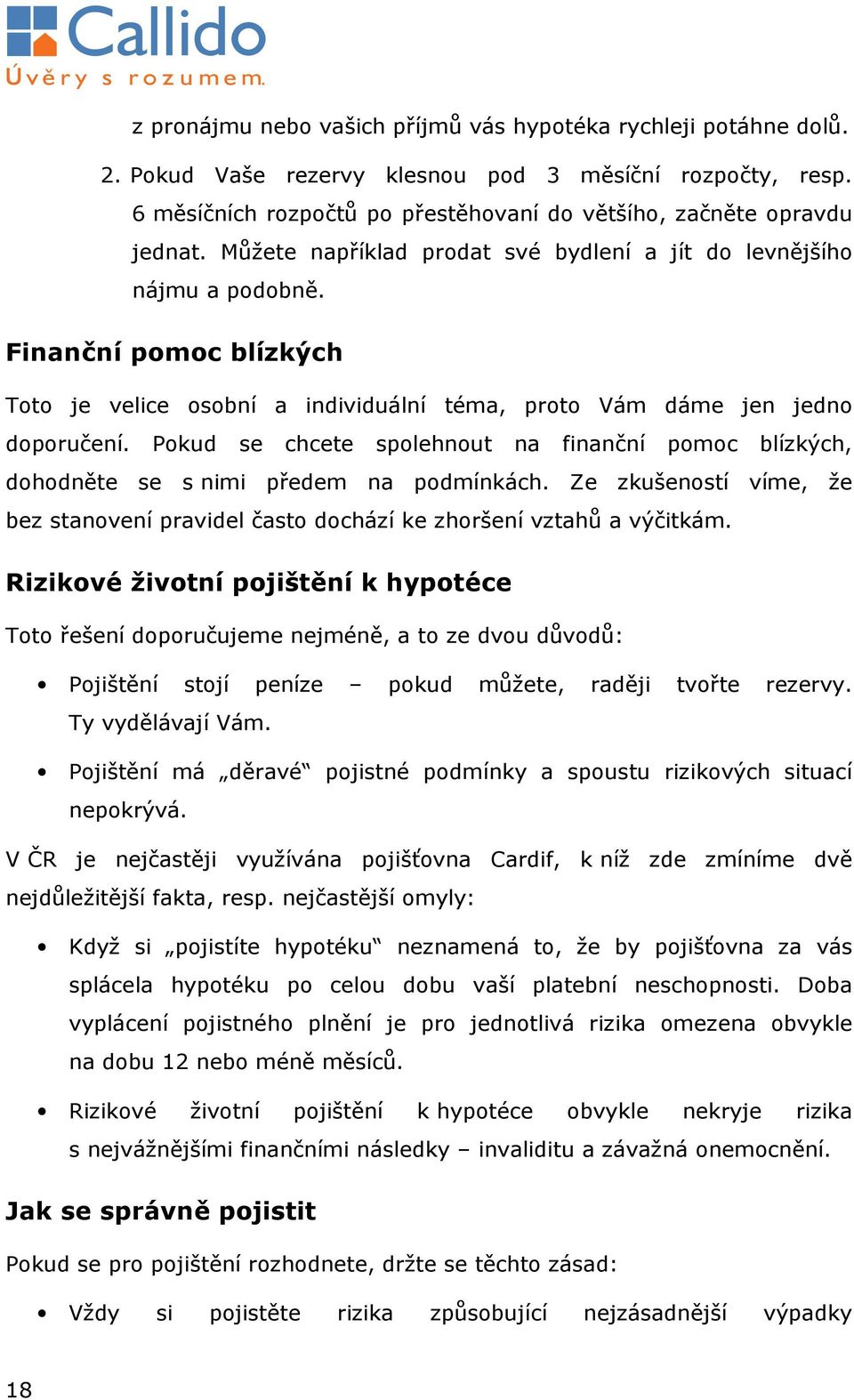 Pokud se chcete spolehnout na finanční pomoc blízkých, dohodněte se s nimi předem na podmínkách. Ze zkušeností víme, že bez stanovení pravidel často dochází ke zhoršení vztahů a výčitkám.