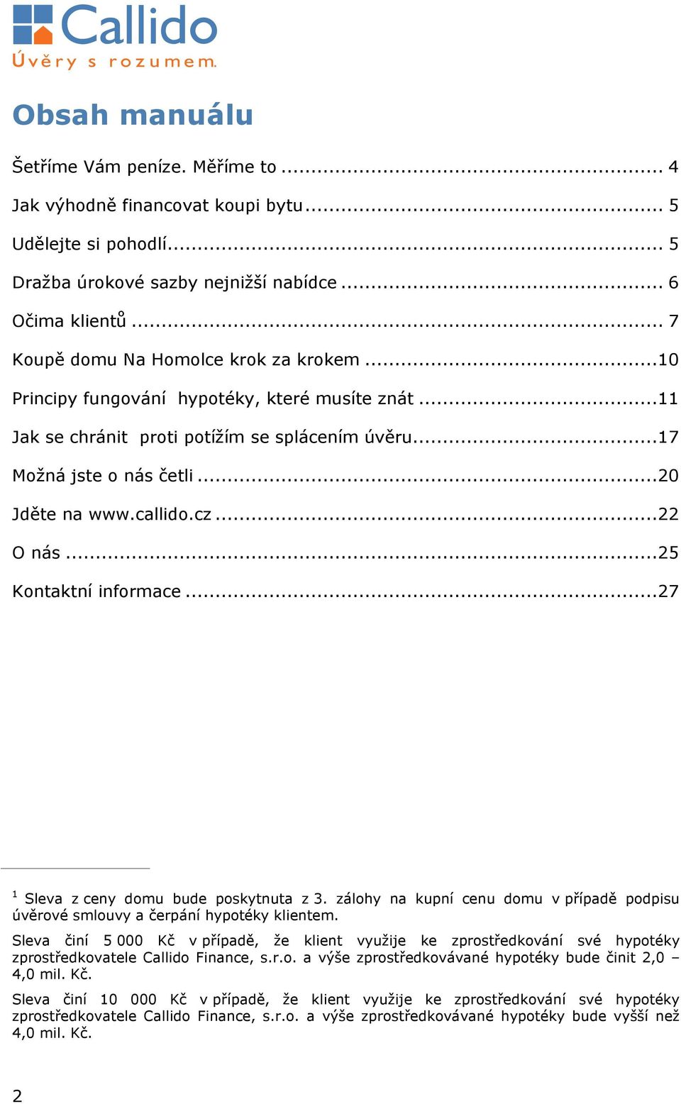 callido.cz...22 O nás...25 Kontaktní informace...27 1 Sleva z ceny domu bude poskytnuta z 3. zálohy na kupní cenu domu v případě podpisu úvěrové smlouvy a čerpání hypotéky klientem.