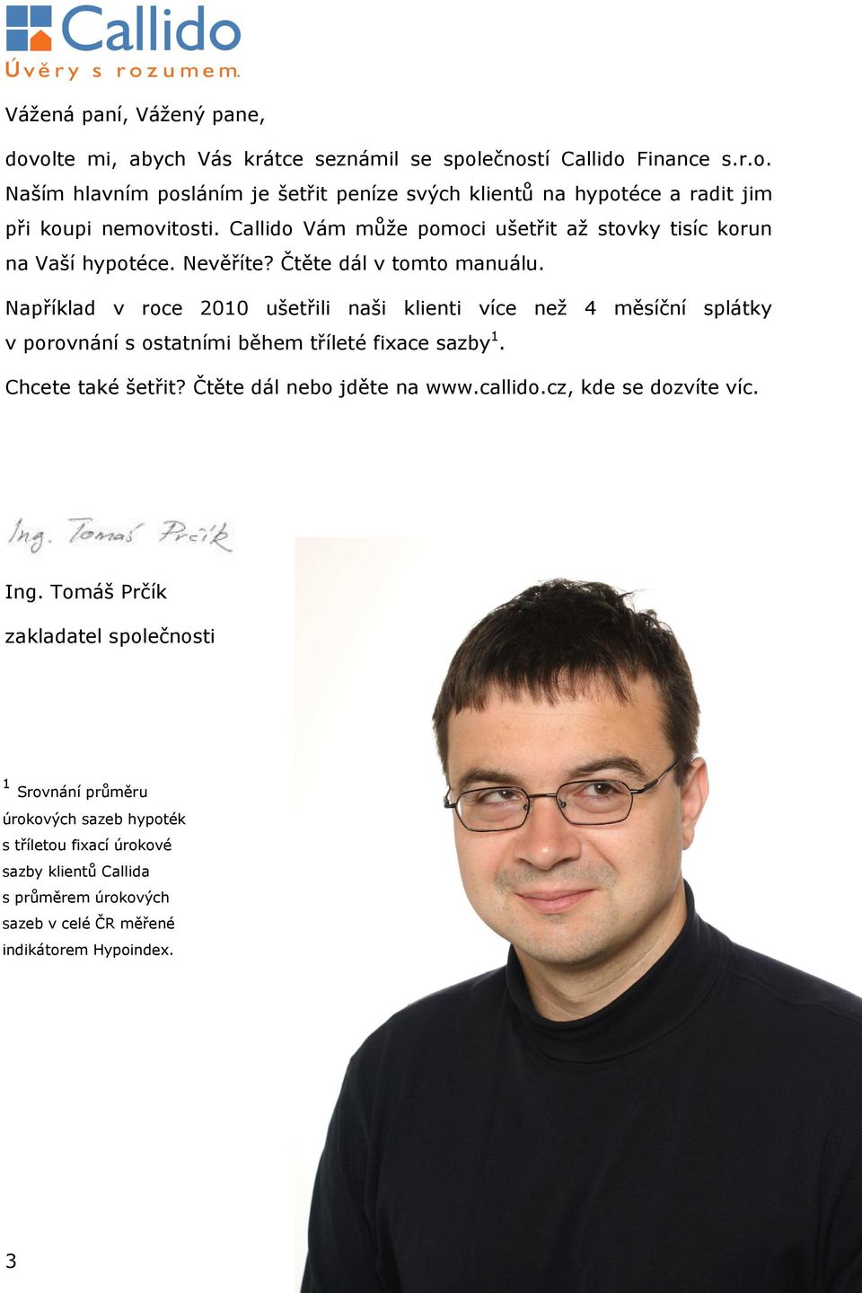 Například v roce 2010 ušetřili naši klienti více než 4 měsíční splátky v porovnání s ostatními během tříleté fixace sazby 1. Chcete také šetřit? Čtěte dál nebo jděte na www.