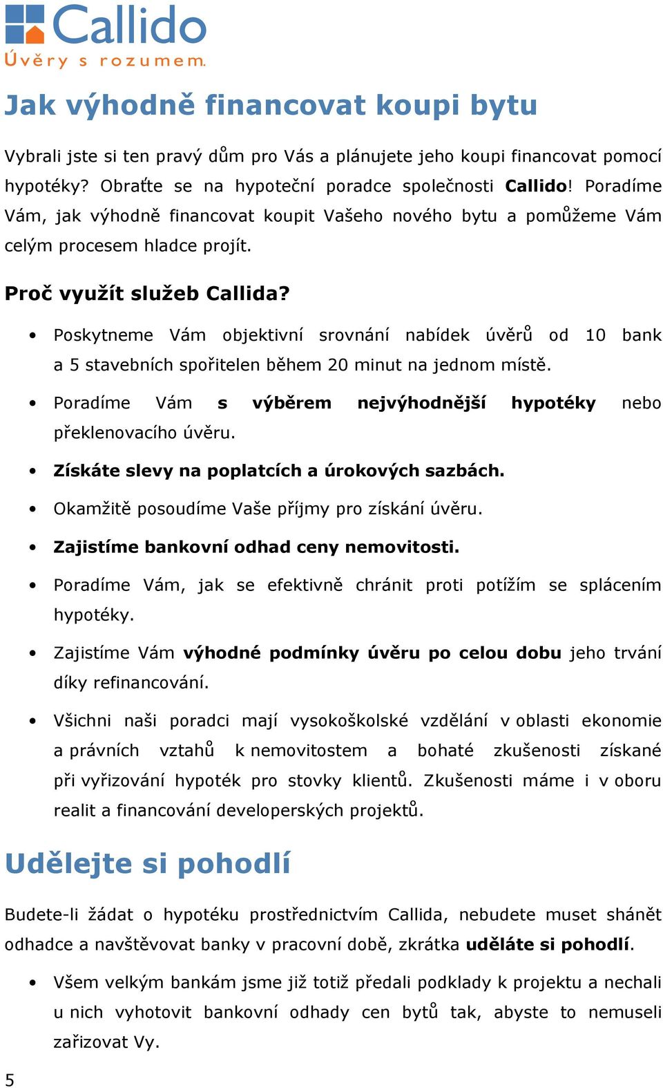 Poskytneme Vám objektivní srovnání nabídek úvěrů od 10 bank a 5 stavebních spořitelen během 20 minut na jednom místě. Poradíme Vám s výběrem nejvýhodnější hypotéky nebo překlenovacího úvěru.