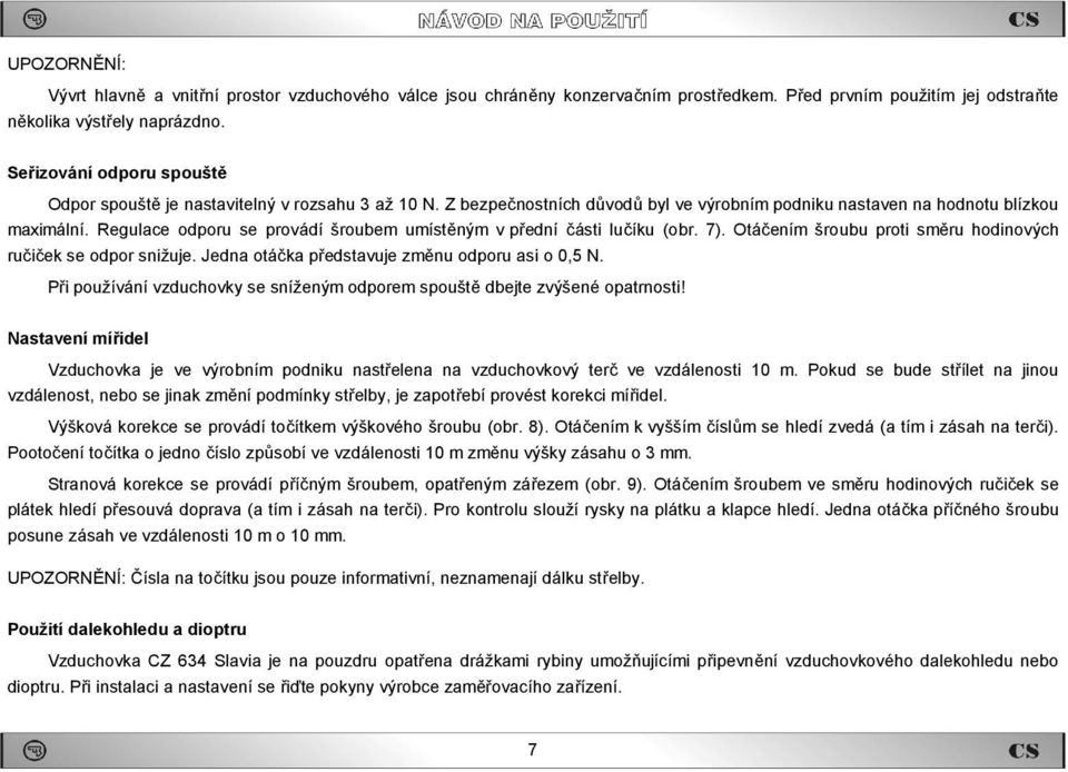 Regulace odporu se provádí šroubem umístěným v přední části lučíku (obr. 7). Otáčením šroubu proti směru hodinových ručiček se odpor snižuje. Jedna otáčka představuje změnu odporu asi o 0,5 N.