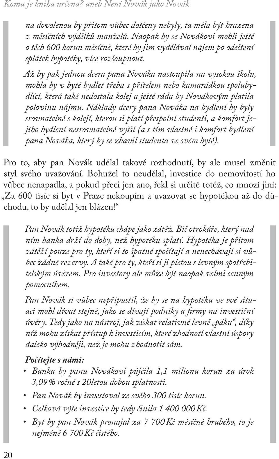 Až by pak jednou dcera pana Nováka nastoupila na vysokou školu, mohla by v bytě bydlet třeba s přítelem nebo kamarádkou spolubydlící, která také nedostala kolej a ještě ráda by Novákovým platila