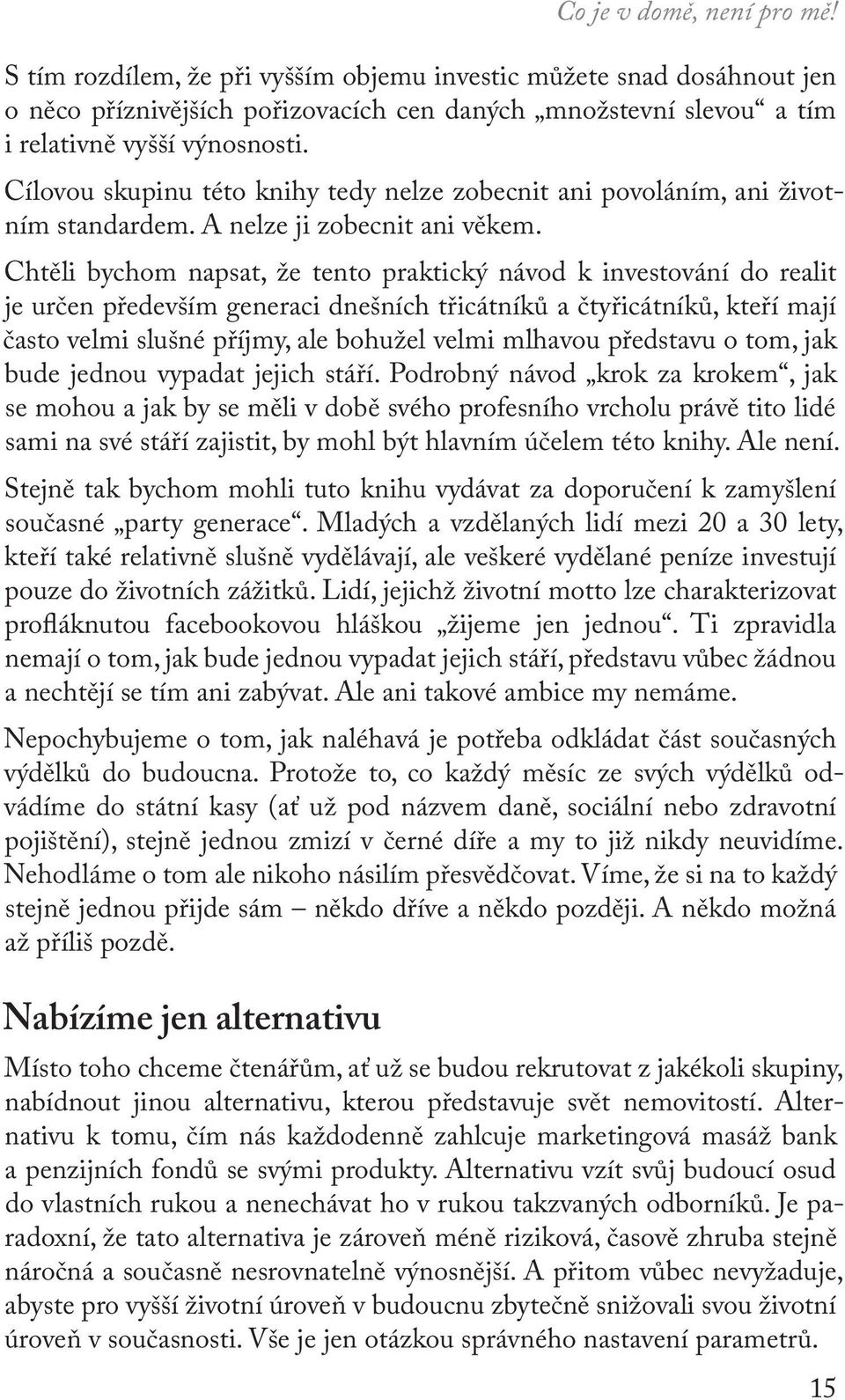 Chtěli bychom napsat, že tento praktický návod k investování do realit je určen především generaci dnešních třicátníků a čtyřicátníků, kteří mají často velmi slušné příjmy, ale bohužel velmi mlhavou