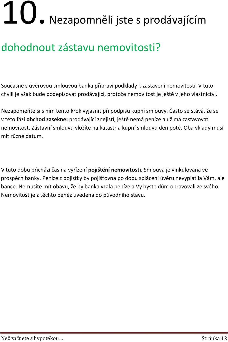 Často se stává, že se v této fázi obchod zasekne: prodávající znejistí, ještě nemá peníze a už má zastavovat nemovitost. Zástavní smlouvu vložíte na katastr a kupní smlouvu den poté.