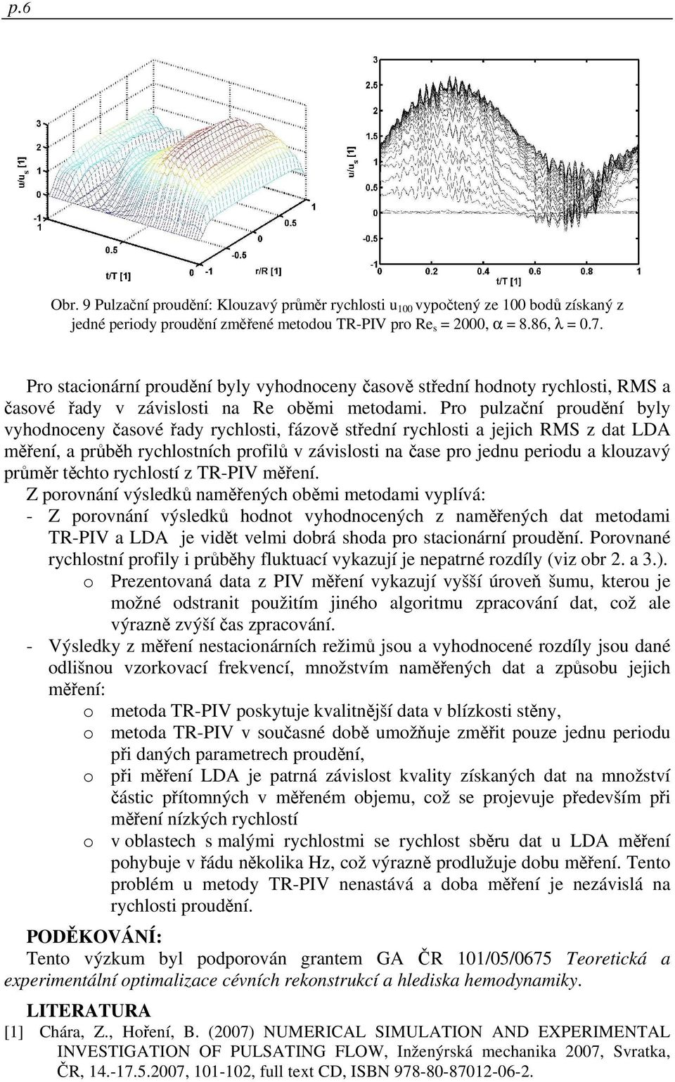 Pro pulzační proudění byly vyhodnoceny časové řady rychlosti, fázově střední rychlosti a jejich RMS z dat LDA měření, a průběh rychlostních profilů v závislosti na čase pro jednu periodu a klouzavý