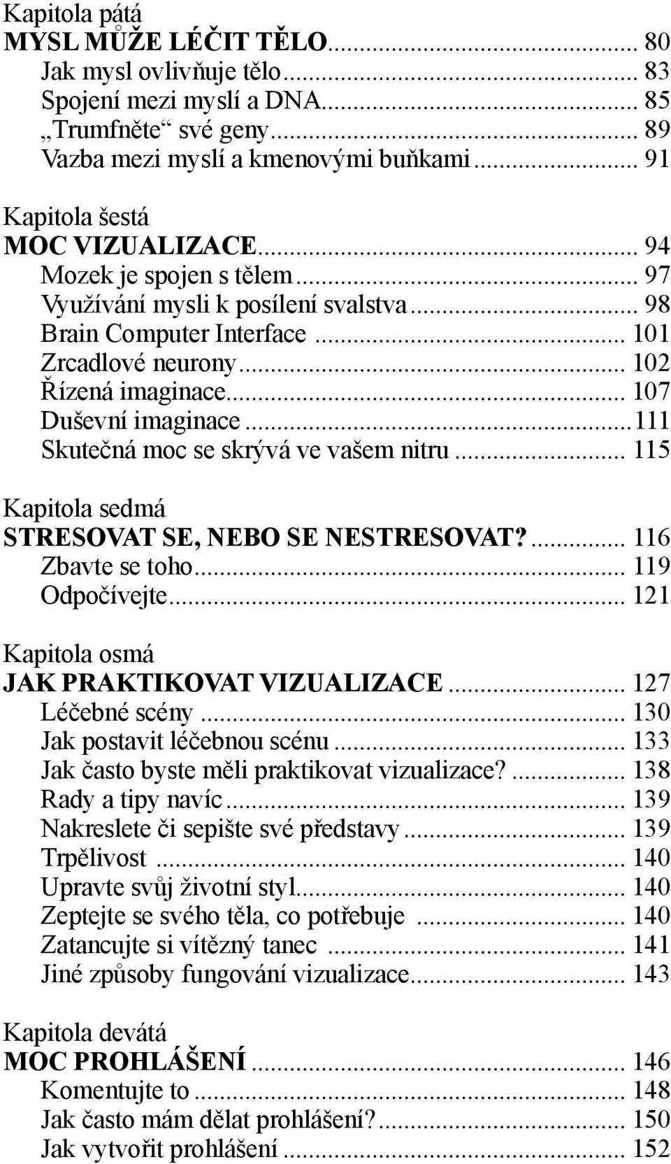 .. 107 Duševní imaginace...111 Skutečná moc se skrývá ve vašem nitru... 115 Kapitola sedmá STRESOVAT SE, NEBO SE NESTRESOVAT?... 116 Zbavte se toho... 119 Odpočívejte.