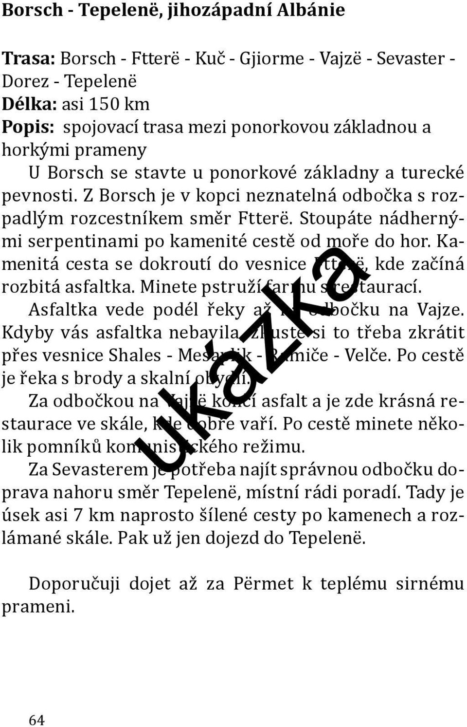 Stoupáte nádhernými serpentinami po kamenité cestě od moře do hor. Kamenitá cesta se dokroutí do vesnice Ftterë, kde začíná rozbitá asfaltka. Minete pstruží farmu s restaurací.