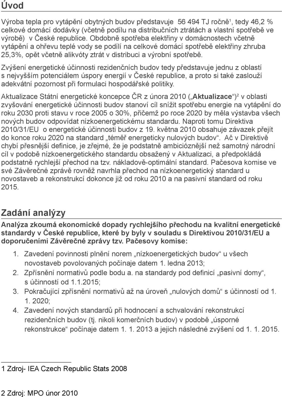 Obdobně spotřeba elektřiny v domácnostech včetně vytápění a ohřevu teplé vody se podílí na celkové domácí spotřebě elektřiny zhruba 25,3%, opět včetně alikvóty ztrát v distribuci a výrobní spotřebě.