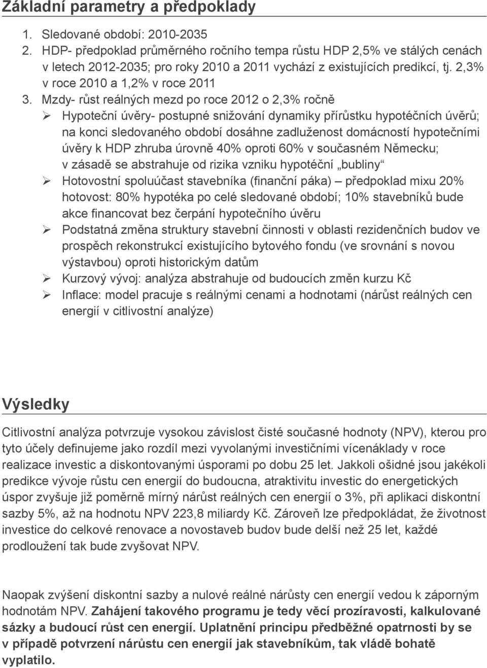 Mzdy- růst reálných mezd po roce 2012 o 2,3% ročně Hypoteční úvěry- postupné snižování dynamiky přírůstku hypotéčních úvěrů; na konci sledovaného období dosáhne zadluženost domácností hypotečními