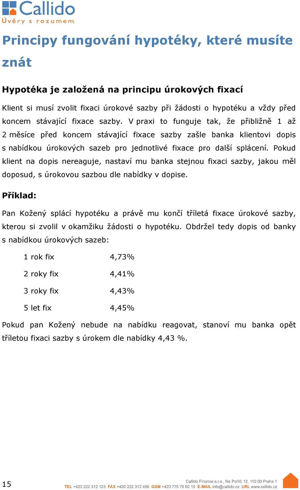 Pokud klient na dopis nereaguje, nastaví mu banka stejnou fixaci sazby, jakou měl doposud, s úrokovou sazbou dle nabídky v dopise.