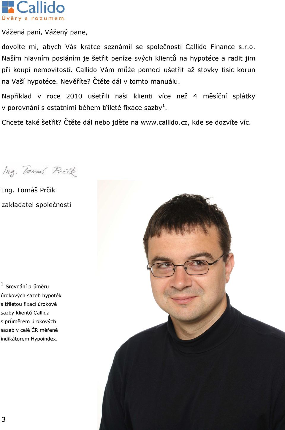 Například v roce 2010 ušetřili naši klienti více než 4 měsíční splátky v porovnání s ostatními během tříleté fixace sazby 1. Chcete také šetřit? Čtěte dál nebo jděte na www.