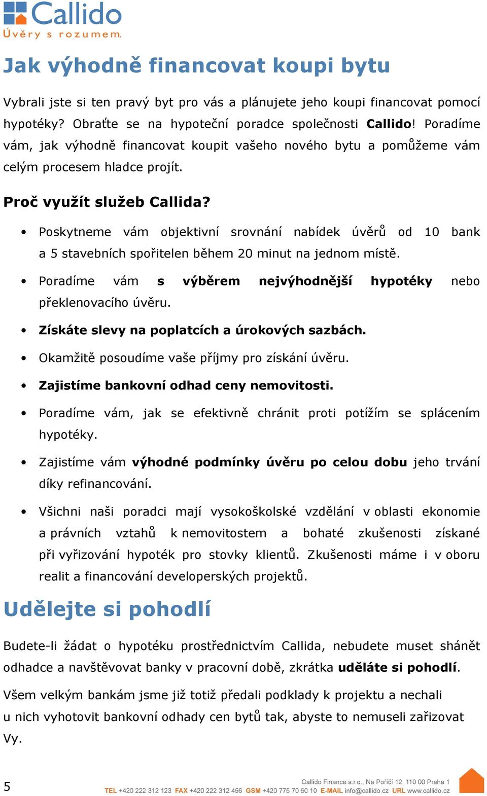 Poskytneme vám objektivní srovnání nabídek úvěrů od 10 bank a 5 stavebních spořitelen během 20 minut na jednom místě. Poradíme vám s výběrem nejvýhodnější hypotéky nebo překlenovacího úvěru.