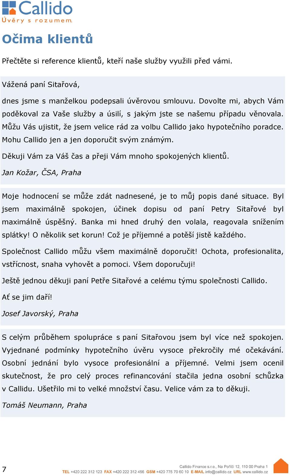 Mohu Callido jen a jen doporučit svým známým. Děkuji Vám za Váš čas a přeji Vám mnoho spokojených klientů. Jan Kožar, ČSA, Praha Moje hodnocení se může zdát nadnesené, je to můj popis dané situace.