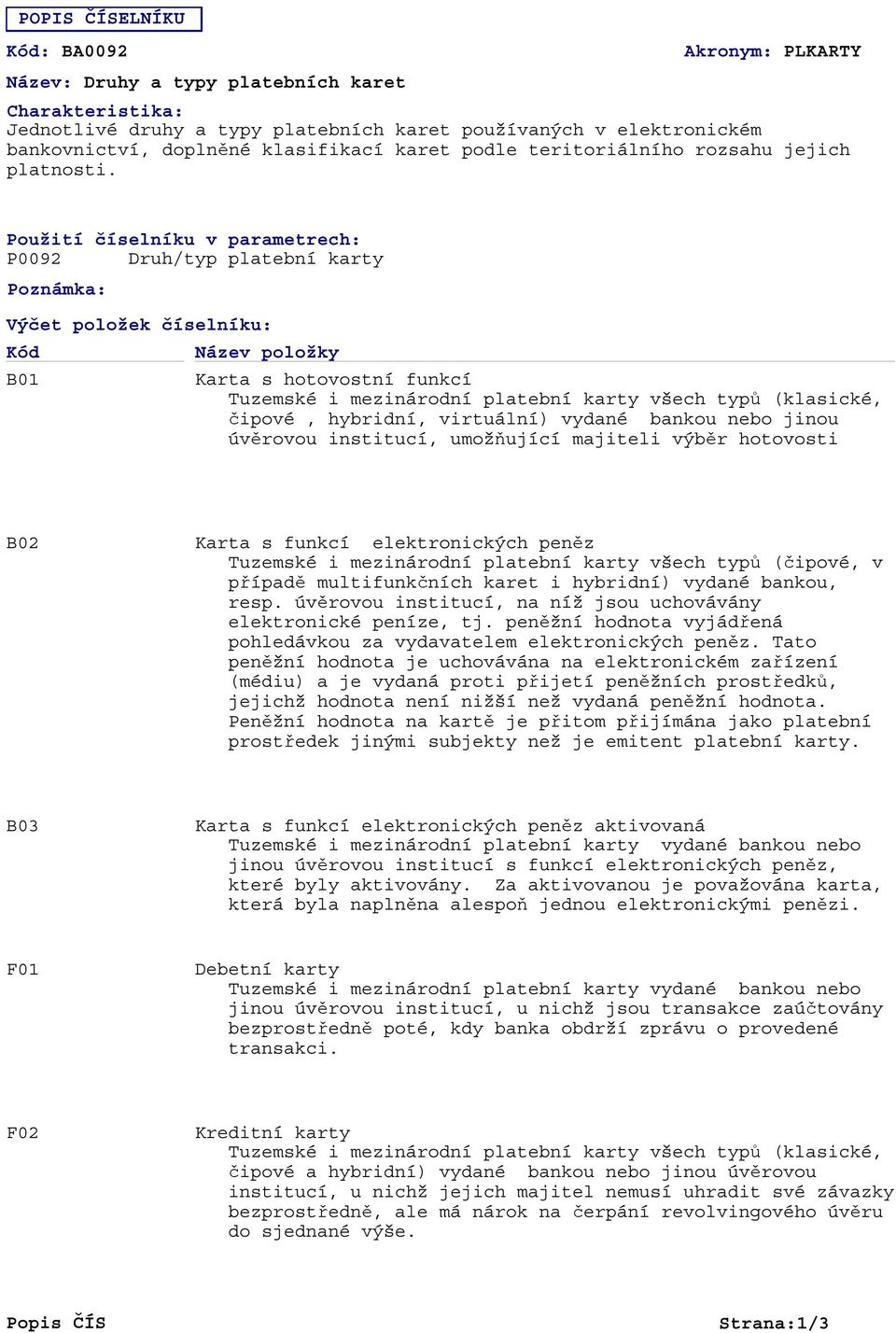 Použití číselníku v parametrech: P0092 Druh/typ platební karty Poznámka: Výčet položek číselníku: B01 Název položky Karta s hotovostní funkcí Tuzemské i mezinárodní platební karty všech typů