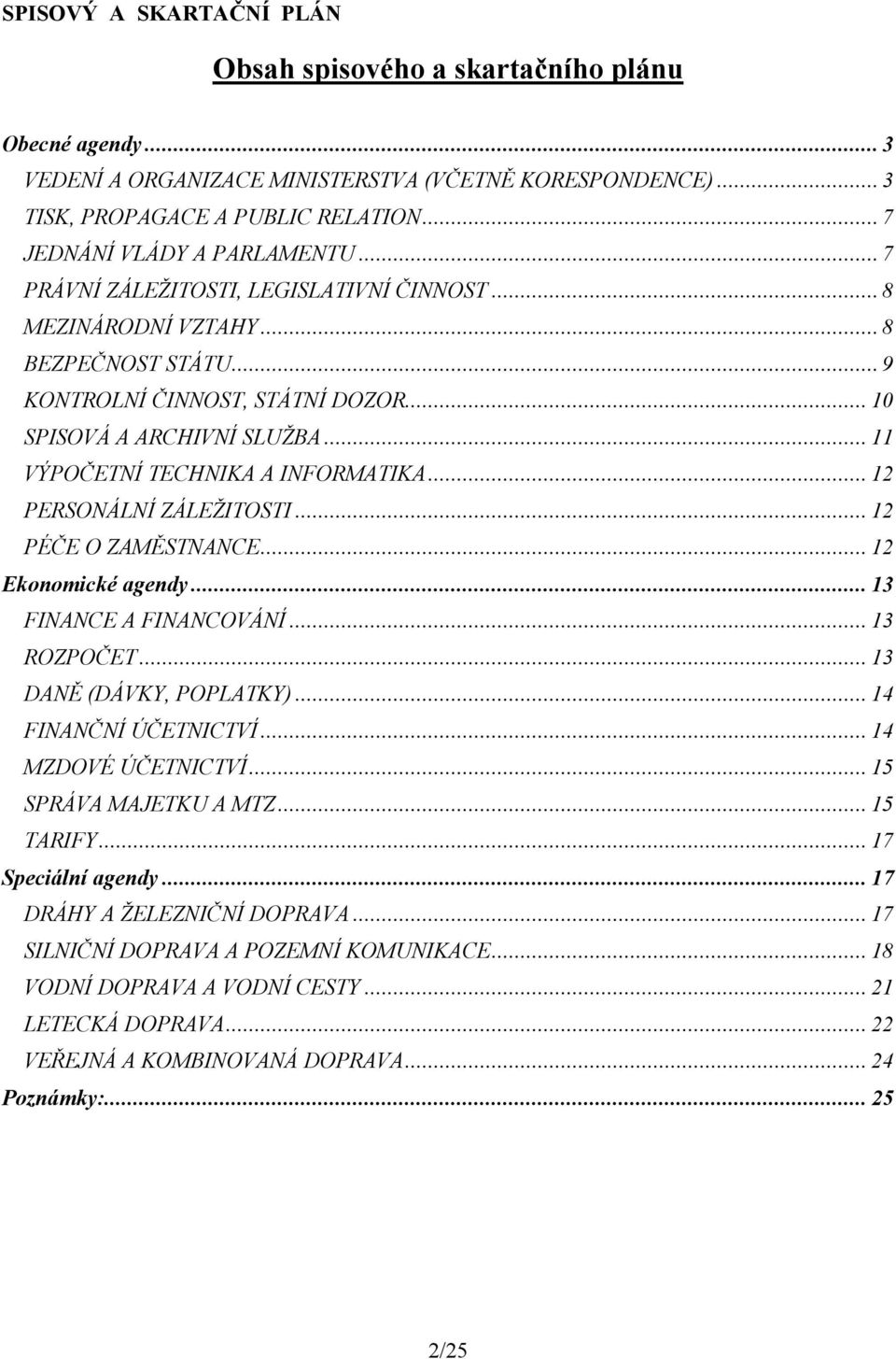 .. VÝPOČETNÍ TECHNIKA A INFORMATIKA... 2 PERSONÁLNÍ ZÁLEŽITOSTI... 2 PÉČE O ZAMĚSTNANCE... 2 Ekonomické agendy... 3 FINANCE A FINANCOVÁNÍ... 3 ROZPOČET... 3 DANĚ (DÁVKY, POPLATKY).