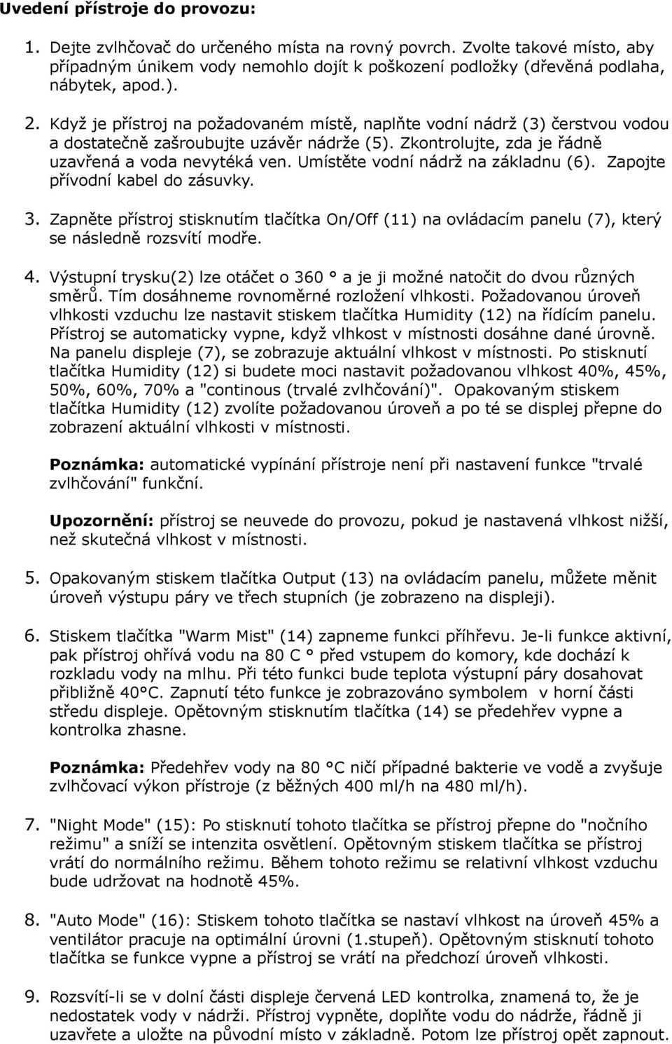 Umístěte vodní nádrž na základnu (6). Zapojte přívodní kabel do zásuvky. 3. Zapněte přístroj stisknutím tlačítka On/Off (11) na ovládacím panelu (7), který se následně rozsvítí modře. 4.