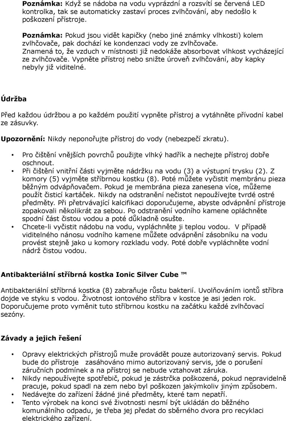 Znamená to, že vzduch v místnosti již nedokáže absorbovat vlhkost vycházející ze zvlhčovače. Vypněte přístroj nebo snižte úroveň zvlhčování, aby kapky nebyly již viditelné.