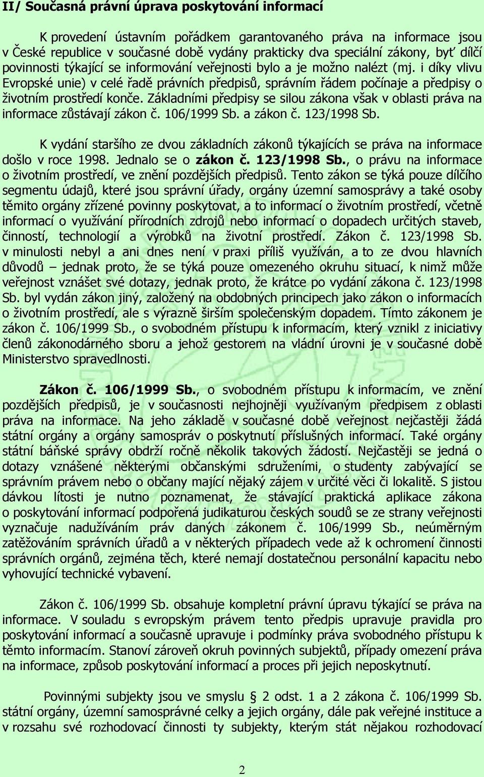 Základními předpisy se silou zákona však v oblasti práva na informace zůstávají zákon č. 106/1999 Sb. a zákon č. 123/1998 Sb.