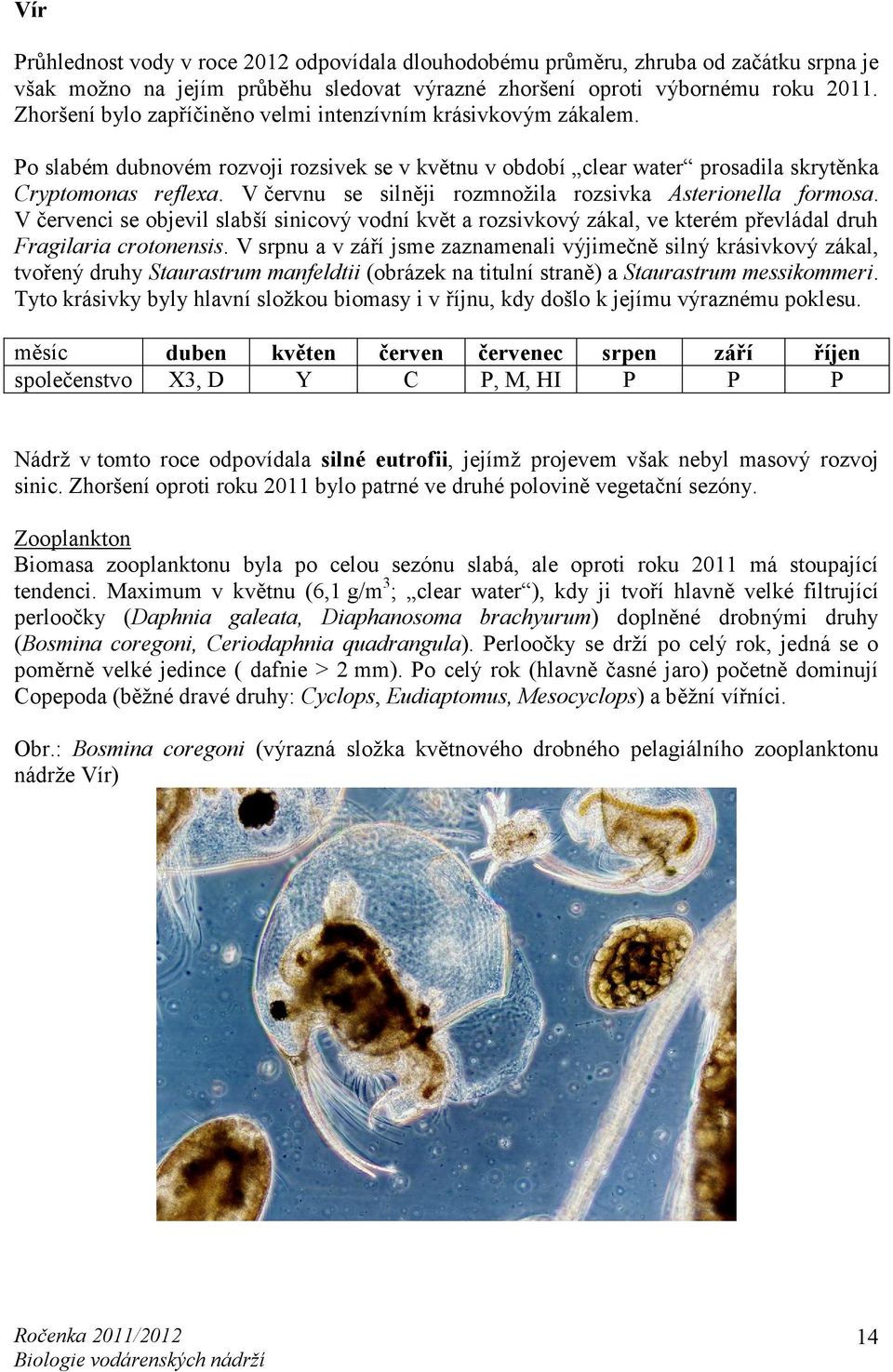 V červnu se silněji rozmnožila rozsivka Asterionella formosa. V červenci se objevil slabší sinicový vodní květ a rozsivkový zákal, ve kterém převládal druh Fragilaria crotonensis.