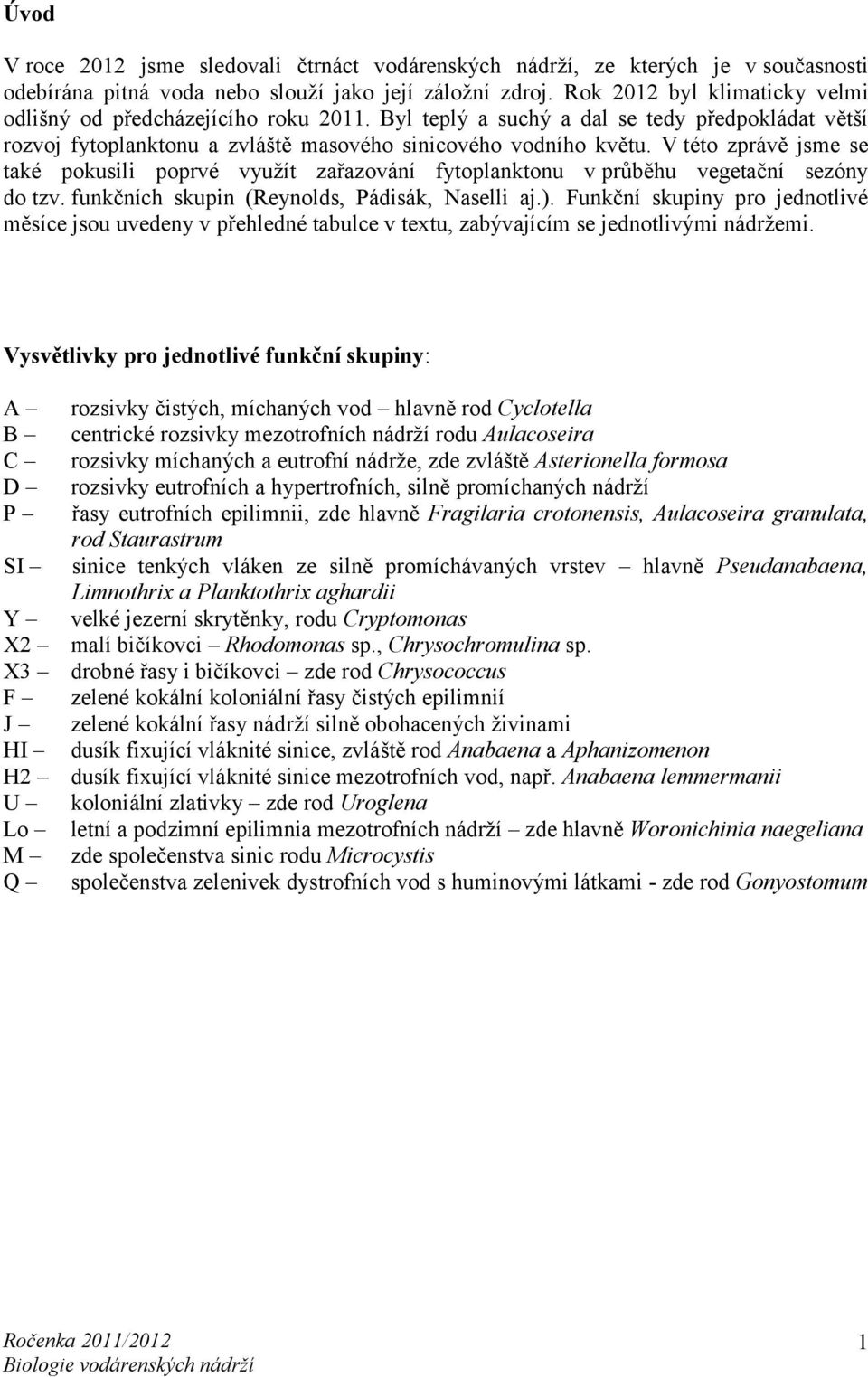 V této zprávě jsme se také pokusili poprvé využít zařazování fytoplanktonu v průběhu vegetační sezóny do tzv. funkčních skupin (Reynolds, Pádisák, Naselli aj.).