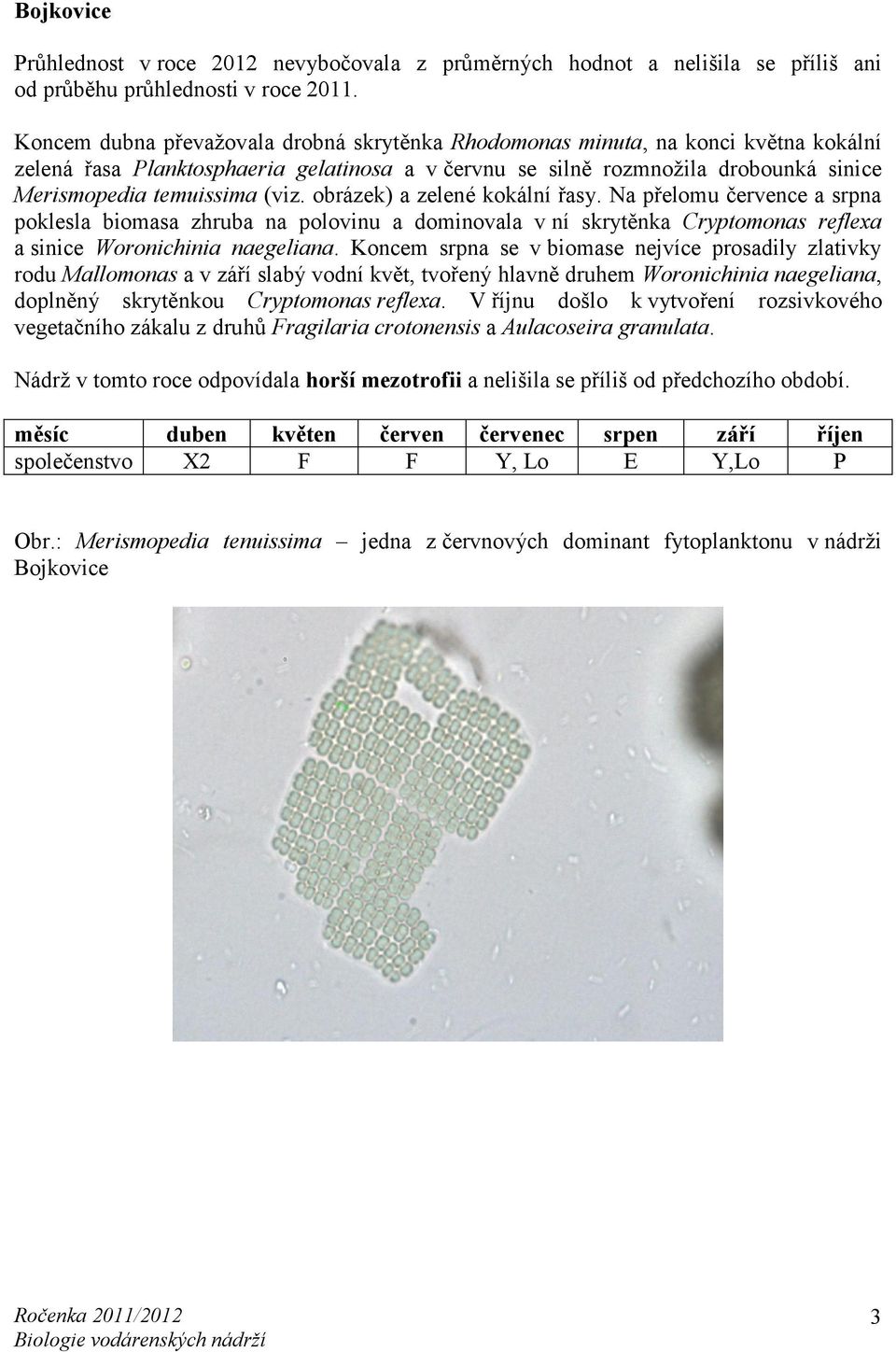 (viz. obrázek) a zelené kokální řasy. Na přelomu července a srpna poklesla biomasa zhruba na polovinu a dominovala v ní skrytěnka Cryptomonas reflexa a sinice Woronichinia naegeliana.