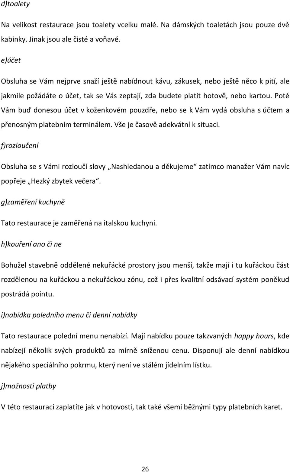 Poté Vám buď donesou účet v koženkovém pouzdře, nebo se k Vám vydá obsluha s účtem a přenosným platebním terminálem. Vše je časově adekvátní k situaci.