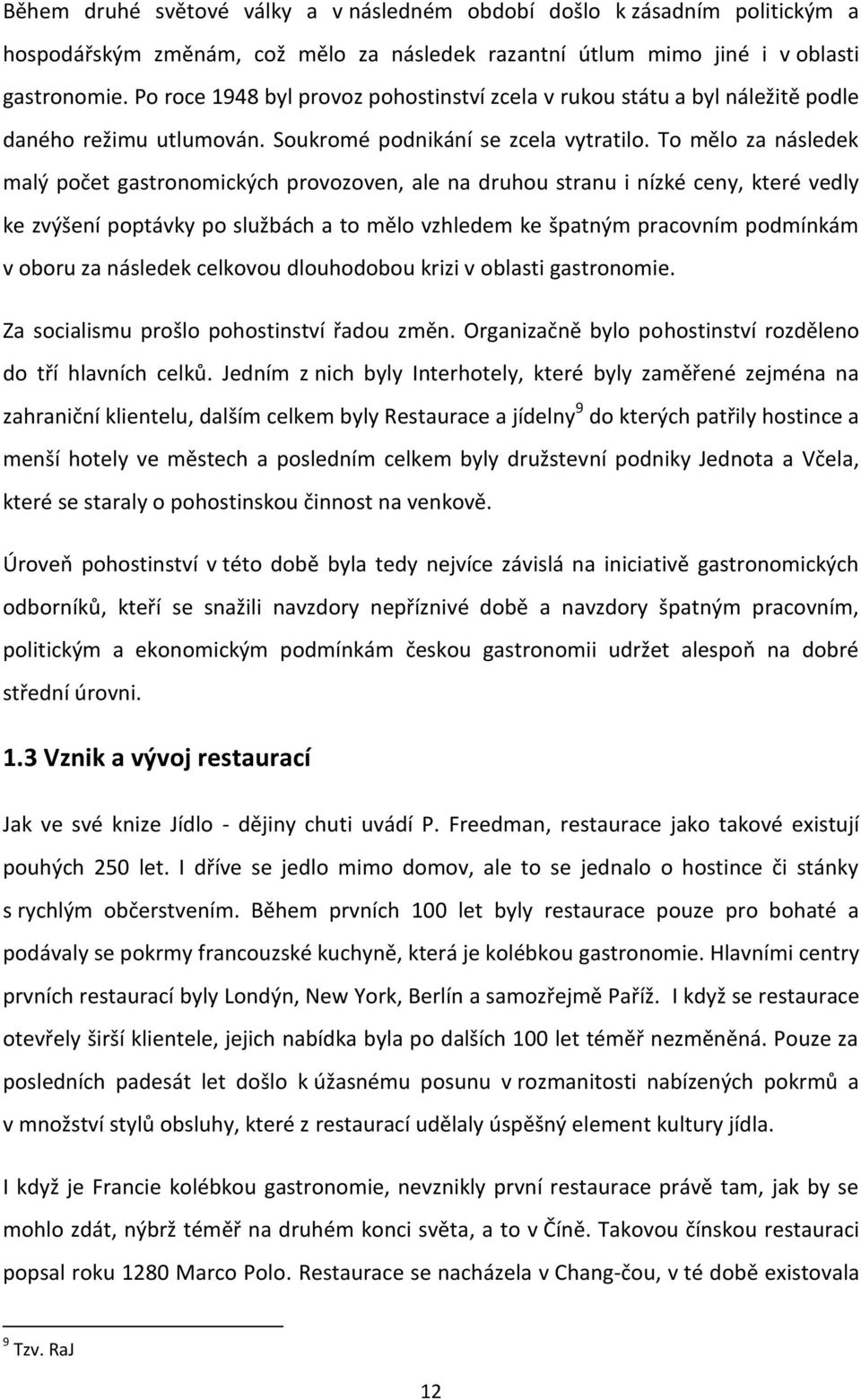 To mělo za následek malý počet gastronomických provozoven, ale na druhou stranu i nízké ceny, které vedly ke zvýšení poptávky po službách a to mělo vzhledem ke špatným pracovním podmínkám v oboru za