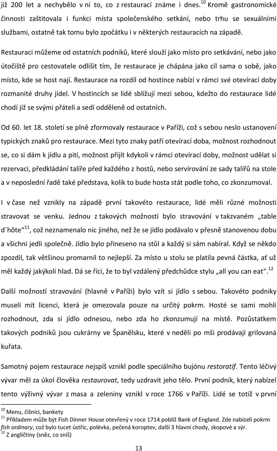 Restauraci můžeme od ostatních podniků, které slouží jako místo pro setkávání, nebo jako útočiště pro cestovatele odlišit tím, že restaurace je chápána jako cíl sama o sobě, jako místo, kde se host