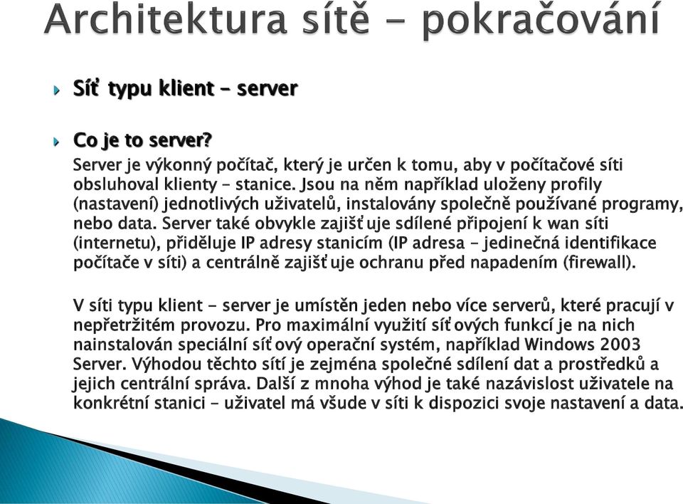 Server také obvykle zajišťuje sdílené připojení k wan síti (internetu), přiděluje IP adresy stanicím (IP adresa jedinečná identifikace počítače v síti) a centrálně zajišťuje ochranu před napadením