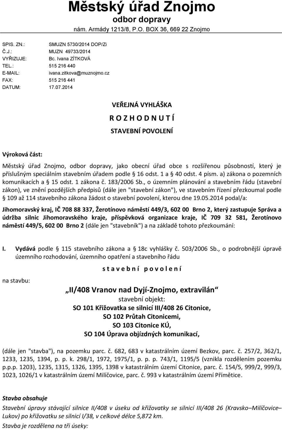 2014 VEŘEJNÁ VYHLÁŠKA R O Z H O D N U T Í STAVEBNÍ POVOLENÍ Výroková část: Městský úřad Znojmo, odbor dopravy, jako obecní úřad obce s rozšířenou působností, který je příslušným speciálním stavebním