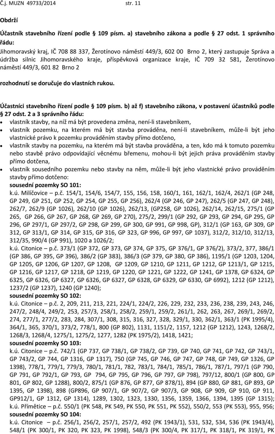 Žerotínovo náměstí 449/3, 601 82 Brno 2 rozhodnutí se doručuje do vlastních rukou. Účastníci stavebního řízení podle 109 písm. b) až f) stavebního zákona, v postavení účastníků podle 27 odst.