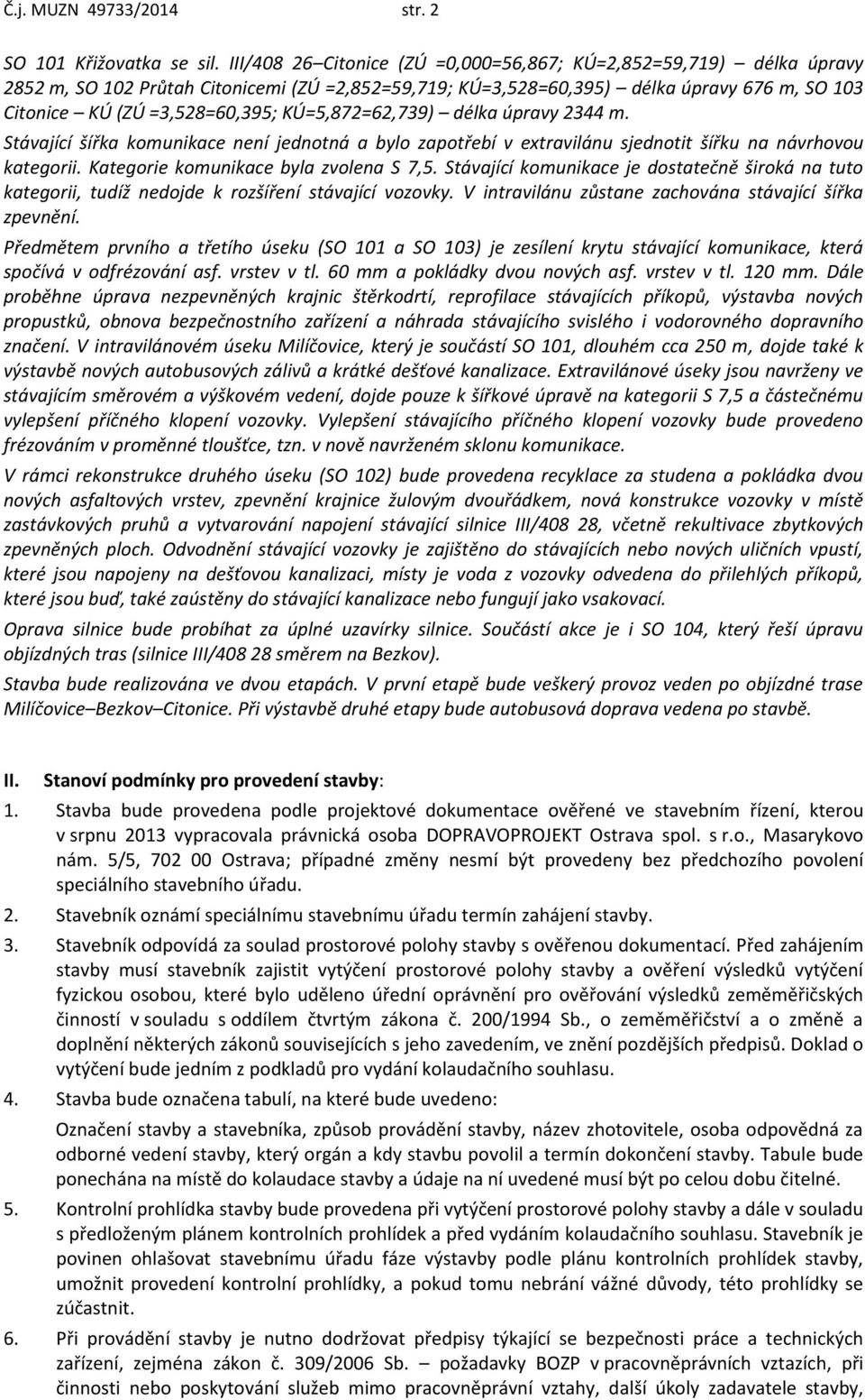 KÚ=5,872=62,739) délka úpravy 2344 m. Stávající šířka komunikace není jednotná a bylo zapotřebí v extravilánu sjednotit šířku na návrhovou kategorii. Kategorie komunikace byla zvolena S 7,5.