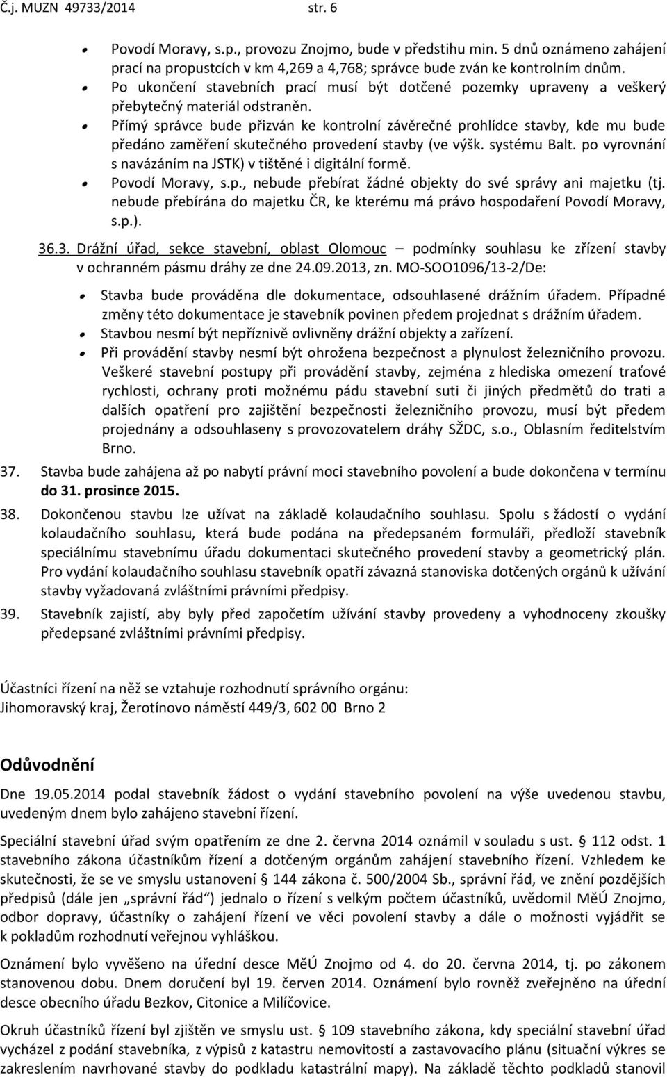 Přímý správce bude přizván ke kontrolní závěrečné prohlídce stavby, kde mu bude předáno zaměření skutečného provedení stavby (ve výšk. systému Balt.