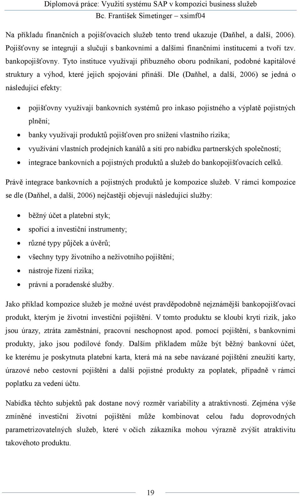 Dle (Daňhel, a další, 2006) se jedná o následující efekty: pojišťovny využívají bankovních systémů pro inkaso pojistného a výplatě pojistných plnění; banky využívají produktů pojišťoven pro snížení