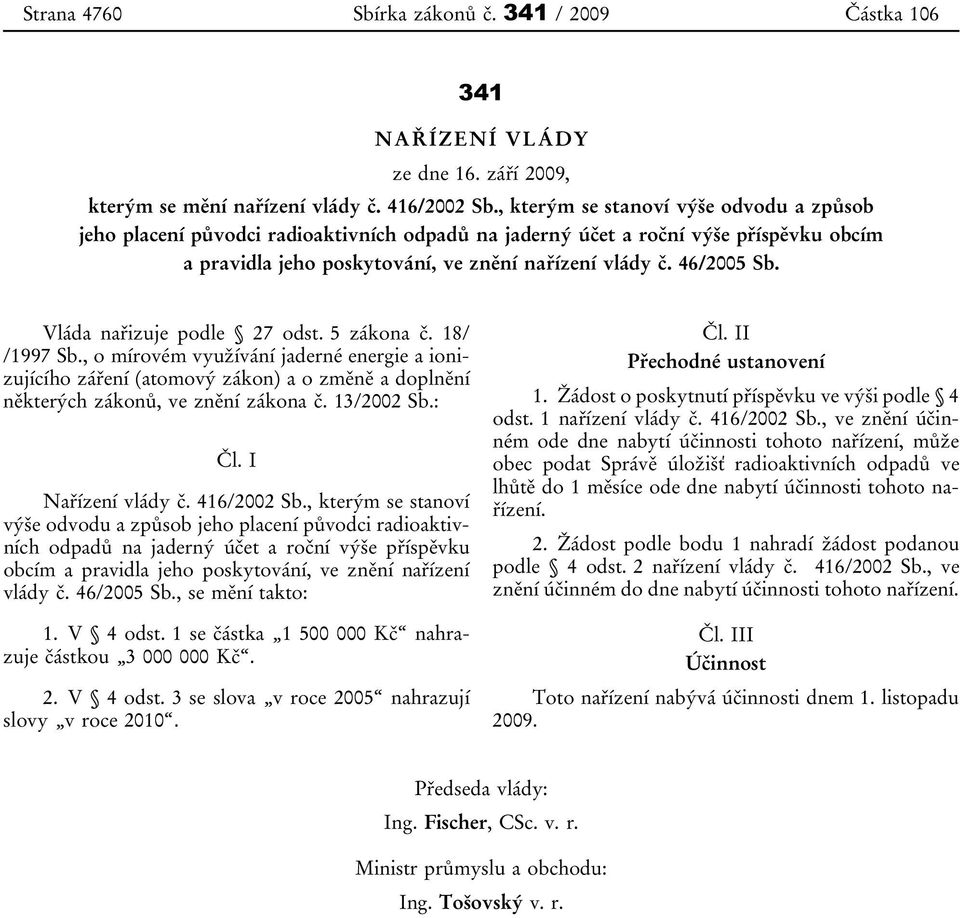 Vláda nařizuje podle 27 odst. 5 zákona č. 18/ /1997 Sb., o mírovém využívání jaderné energie a ionizujícího záření (atomový zákon) a o změně a doplnění některých zákonů, ve znění zákona č. 13/2002 Sb.