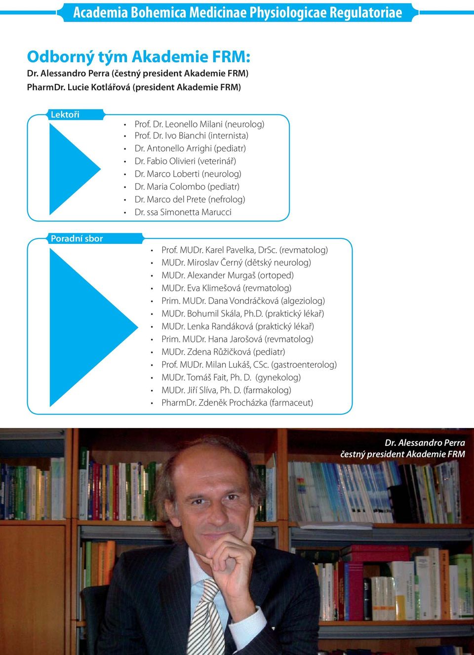 Karel Pavelka, DrSc. (revmatolog) MUDr. Miroslav Černý (dětský neurolog) MUDr. Alexander Murgaš (ortoped) MUDr. Eva Klimešová (revmatolog) Prim. MUDr. Dana Vondráčková (algeziolog) MUDr.