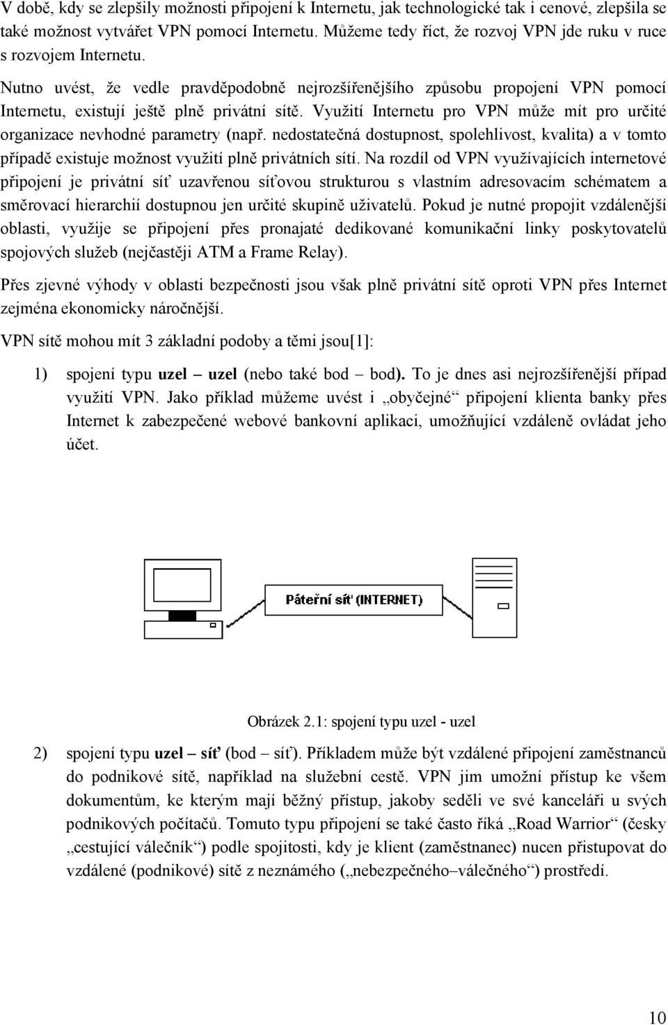 Využití Internetu pro VPN může mít pro určité organizace nevhodné parametry (např. nedostatečná dostupnost, spolehlivost, kvalita) a v tomto případě existuje možnost využití plně privátních sítí.