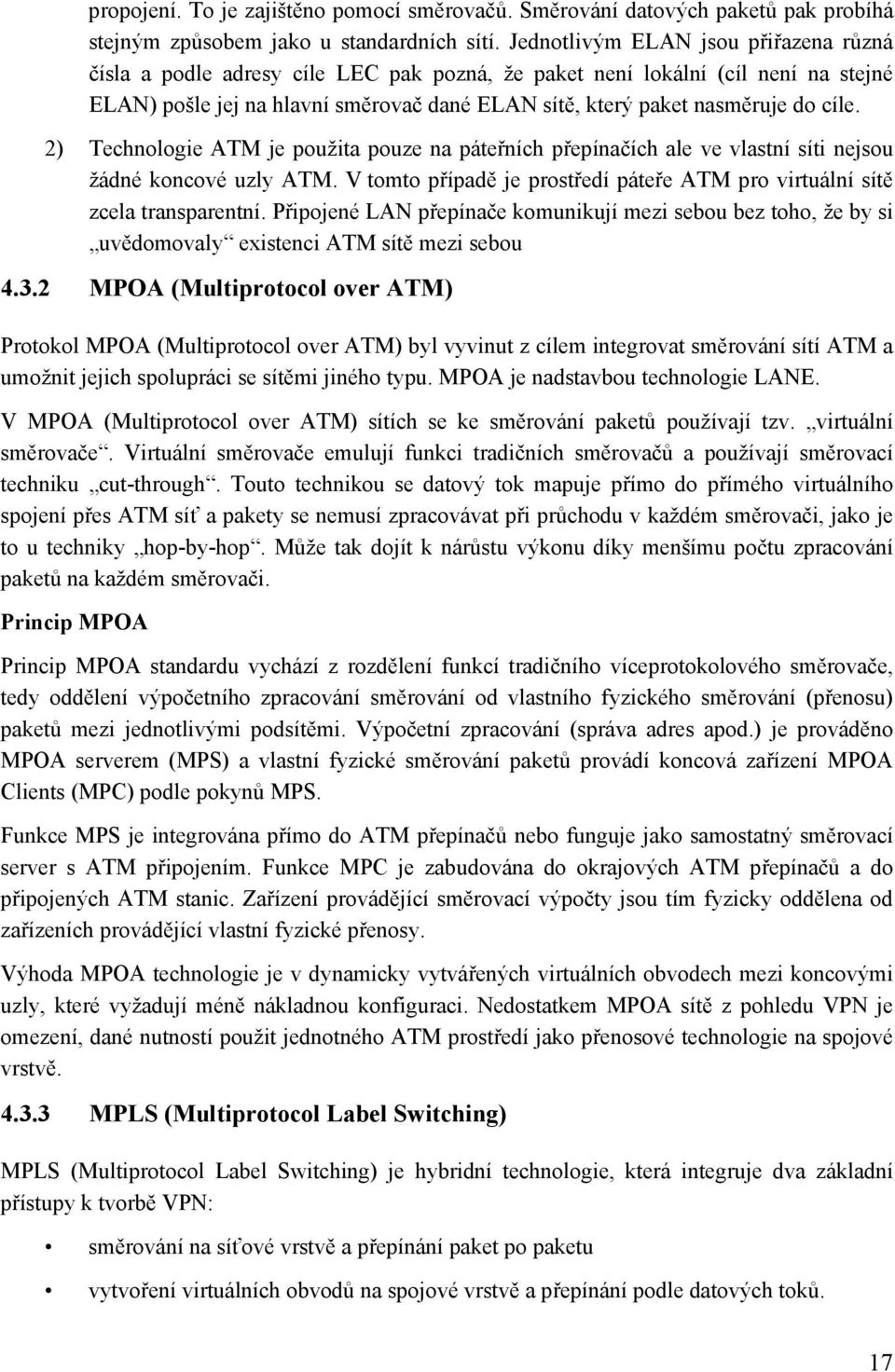 cíle. 2) Technologie ATM je použita pouze na páteřních přepínačích ale ve vlastní síti nejsou žádné koncové uzly ATM. V tomto případě je prostředí páteře ATM pro virtuální sítě zcela transparentní.