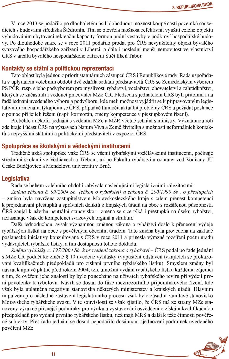 Po dlouhodobé snaze se v roce 2011 podařilo prodat pro ČRS nevyužitelný objekt bývalého svazového hospodářského zařízení v Liberci, a dále i poslední menší nemovitost ve vlastnictví ČRS v areálu