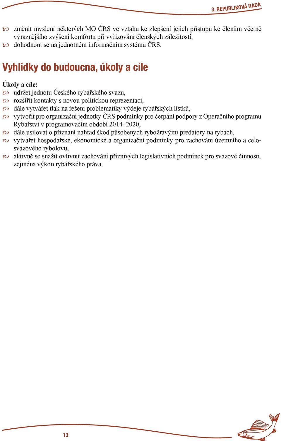 Vyhlídky do budoucna, úkoly a cíle Úkoly a cíle: udržet jednotu Českého rybářského svazu, rozšířit kontakty s novou politickou reprezentací, dále vytvářet tlak na řešení problematiky výdeje