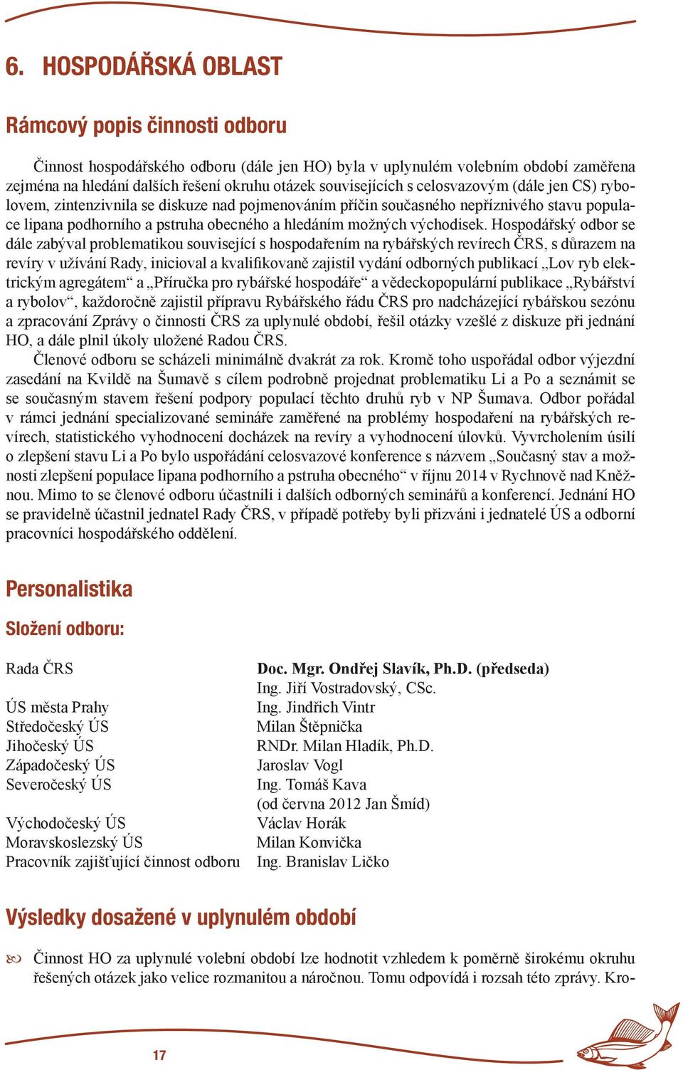 Hospodářský odbor se dále zabýval problematikou související s hospodařením na rybářských revírech ČRS, s důrazem na revíry v užívání Rady, inicioval a kvalifikovaně zajistil vydání odborných