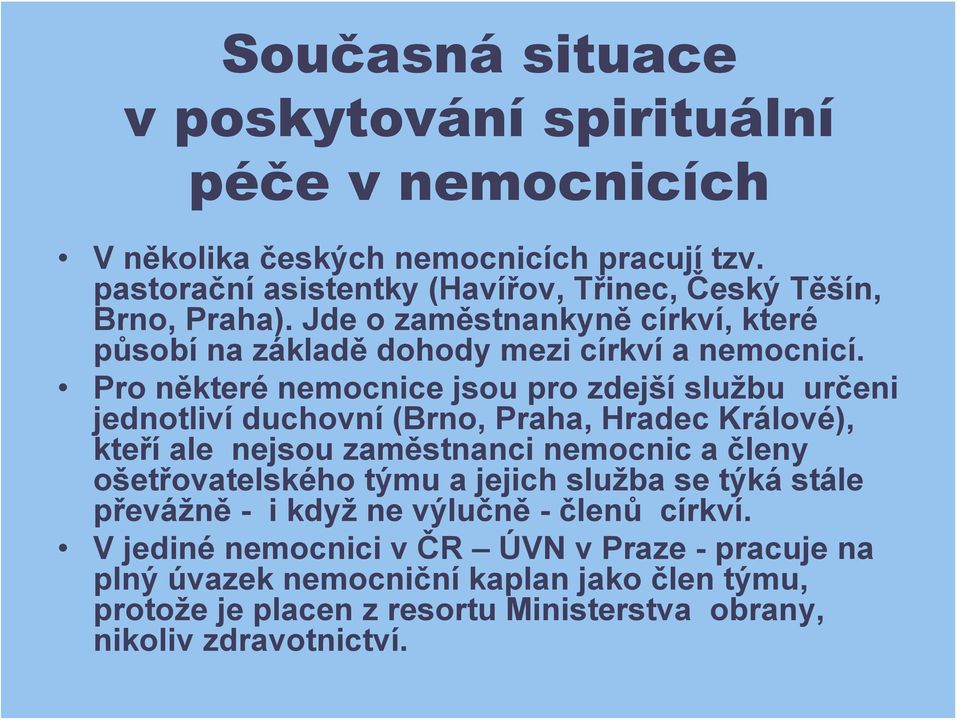 Pro některé nemocnice jsou pro zdejší službu určeni jednotliví duchovní (Brno, Praha, Hradec Králové), kteří ale nejsou zaměstnanci nemocnic a členy ošetřovatelského