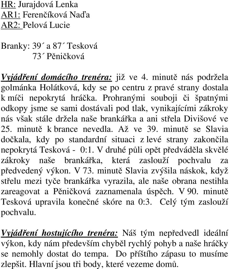 Prohranými souboji či špatnými odkopy jsme se sami dostávali pod tlak, vynikajícími zákroky nás však stále držela naše brankářka a ani střela Divišové ve 25. minutě k brance nevedla. Až ve 39.